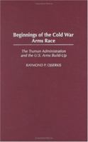 Beginnings of the Cold War Arms Race: The Truman Administration and the U.S. Arms Build-Up 0275980162 Book Cover