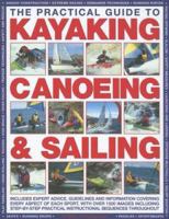 The Practical Guide to Sailing, Kayaking and Canoeing: Includes Expert Advice, Guidelines And Information Covering Every Aspect Of Each Sport, Ranging ... Safety To Basic Skills & Advanced Techniques 0754817377 Book Cover