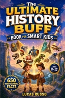 The Ultimate History Buff Book for Smart Kids: 650 Mind-Blowing Facts From Ancient Wonders to Modern Marvels (Gift For Kids) B0H215F7YS Book Cover