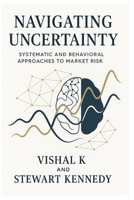 Navigating Uncertainty: Systematic and Behavioral Approaches to Market Risk B0FD3PGQ5V Book Cover