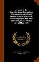 Journal of the Constitutional Convention of the Commonwealth of Massachusetts [electronic resource] begun and held in Boston, on the fourth day of May, 1853 1177168375 Book Cover