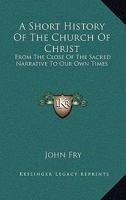 A Short History of the Church of Christ: From the Close of the Sacred Narrative to Our Own Times; Designed for the Use of Schools 1345229356 Book Cover