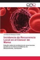 Incidencia de Recurrencia Local en el Cáncer de Mama: Estudio sobre la incidencia de recurrencias locales en la Clínica de Mamas de Barquisimeto, Venezuela 620210824X Book Cover