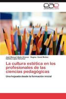La cultura estética en los profesionales de las ciencias pedagógicas: Una hojeada desde la formación inicial 3659038393 Book Cover