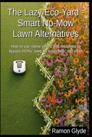 The Lazy Eco-Yard - Smart No-Mow Lawn Alternatives: How to use native plants and meadows to bypass HOAs, save on water bills, and repel pests B0HDJ3WJMK Book Cover