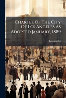 Charter Of The City Of Los Angeles As Adopted January, 1889... 1247209105 Book Cover