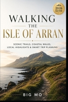 Walking the Isle of Arran: Scenic Trails, Coastal Walks, Local Highlights & Smart Trip Planning B0H8ZB2H8V Book Cover
