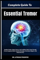 Complete Guide To Essential Tremor: Steadier Hands, Calmer Nerves, And Confident Daily Living Through Proven Symptom Relief, Nutrition Strategies, Movement Support, And Stress Recovery B0HD8K7C47 Book Cover