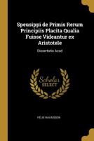 Speusippi de Primis Rerum Principiis Placita Qualia Fuisse Videantur Ex Aristotele: Dissertatio Acad 1115177044 Book Cover