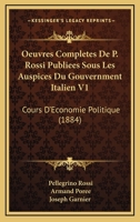 Oeuvres Completes De P. Rossi Publiees Sous Les Auspices Du Gouvernment Italien V1: Cours D'Economie Politique (1884) 1168464234 Book Cover