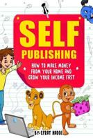 Self-Publishing: How to Make Money from Your Home and Grow Your Income Fast 1547025700 Book Cover