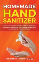 Homemade Hand Sanitizer: How to Make your Hand Sanitizer and Home Disinfectant with Natural Essential Oils. 100 Recipes DIY to Fight Germ and Bacterial for a Healthier Lifestyle B086FWPY38 Book Cover