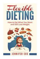 Flexible Dieting: Crush Those Cravings, Eat What You Want and Still Lose Weight 1522935827 Book Cover