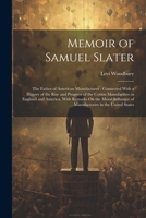 Memoir of Samuel Slater: The Father of American Manufactures: Connected With a History of the Rise and Progress of the Cotton Manufacture in England ... of Manufactories in the United States 1021341398 Book Cover