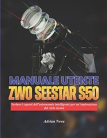 Manuale utente ZWO Seestar S50: Svelare i segreti dell'astronomia intelligente per un'esplorazione del cielo sicura (Italian Edition) B0H1PZ29V7 Book Cover