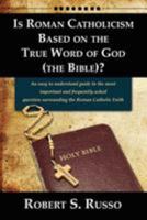 Is Roman Catholicism Based on the True Word of God (the Bible)? an Easy to Understand Guide to the Most Important and Frequently Asked Question Surrounding the Roman Catholic Faith 0983486948 Book Cover