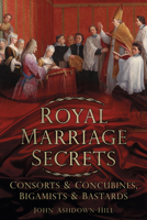 Royal Marriage Secrets: Consorts & Concubines, Bigamists & Bastards: Consorts & Concubines, Bigamists & Bastards 0752487264 Book Cover