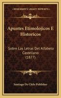 Apuntes Etimolojicos E Historicos: Sobre Las Letras Del Alfabeto Castellano (1877) 1160304327 Book Cover