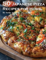 50 Japanese Pizza Recipes for Home B0CWMFFC6D Book Cover