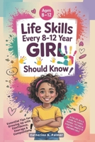 Life Skills Every 8-12 Year Old Girl Should Know: A Fun Life Skills Guide on Chores, Friends, Feelings and Everyday Smarts to Empower Girls B0FK3HKRVS Book Cover