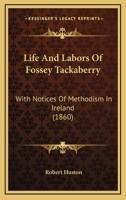 Life And Labors Of Fossey Tackaberry: With Notices Of Methodism In Ireland 1165604396 Book Cover