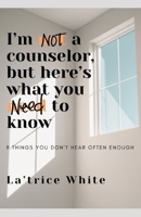 I'm Not a Counselor But Here's What You Need to Know: 9 Things You Don't Hear Often Enough B0DS9GQVL8 Book Cover