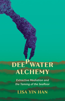Deepwater Alchemy: Extractive Mediation and the Taming of the Seafloor 1517915945 Book Cover