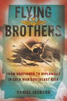 Flying Brothers: From Dogfights to Diplomacy in Cold War Southeast Asia (Battlegrounds: Cornell Studies in Military History) 1501789007 Book Cover
