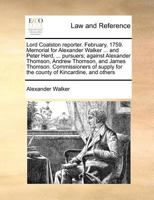 Lord Coalston reporter. February, 1759. Memorial for Alexander Walker ... and Peter Herd, ... pursuers; against Alexander Thomson, Andrew Thomson, and ... for the county of Kincardine, and others 1171360967 Book Cover