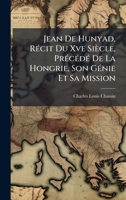 Jean De Hunyad, RÃ(c)cit Du Xve Siècle, PrÃ(c)cÃ(c)dÃ(c) De La Hongrie, Son GÃ(c)nie Et Sa Mission (French Edition) 1024542327 Book Cover