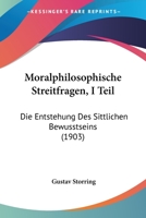 Moralphilosophische Streitfragen, I Teil: Die Entstehung Des Sittlichen Bewusstseins (1903) 1104357496 Book Cover