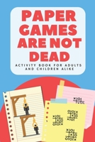 Paper Games are Not Dead: Activity Book for Adults and Children Alike: Ready to Play Paper Games for Beating Boredom 1652755152 Book Cover