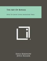 The Art of Bonsai: How to Grow Living Miniature Trees 1258468115 Book Cover