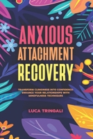 Anxious Attachment Recovery: Transform Clinginess into Confidence: Enhance Your Relationships with Mindfulness Techniques B0CP91MRY9 Book Cover