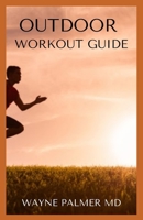 OUTDOOR WORKOUT GUIDE: The Essential Guide To Body Fitness,Body Building And Weight Loss B08J26FZZ1 Book Cover