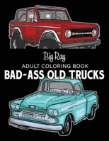 Bad Ass Old Trucks Adult Coloring Book: Incredible Detailed Coloring Pages of 4x4 Trucks, Pickups, and work trucks, JUMBO Sized! B08V96GBJ6 Book Cover