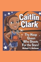 Caitlin Clark:: The Hoop Queen Who Shoots for the Stars! B0F1JPGTFN Book Cover