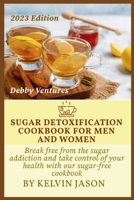 SUGAR DETOXIFICATION COOKBOOK FOR MEN AND WOMEN: Break free from sugar addiction and take control of your health with our sugar-free cookbook B0CTNPDXCD Book Cover