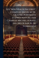 Les "nouveaux pauvres"; comédie en un acte. Quatre portraits d'après nature par Charles Michel (grave en creux par N. de Tommaso.) 1173168230 Book Cover