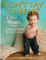 Don't Say "Cheese!": Photographing Babies and Children in the Studio 1494260557 Book Cover