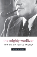 The Mighty Wurlitzer: How the CIA Played America 067403256X Book Cover