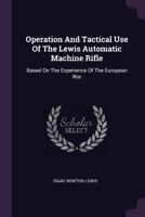 Operation And Tactical Use Of The Lewis Automatic Machine Rifle: Based On The Experience Of The European War 1017815526 Book Cover