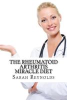 The Rheumatoid Arthritis Miracle Diet 1497399637 Book Cover