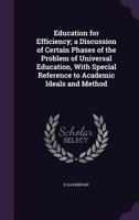 Education for Efficiency: A Discussion of Certain Phases of the Problem of Universal Education With Special Reference to Academic Ideals and Methods 0469686456 Book Cover