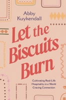 Let the Biscuits Burn: Cultivating Real-Life Hospitality in a World Craving Connection 1400252393 Book Cover