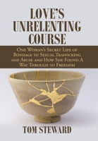 Love's Unrelenting Course: One Woman's Secret Life of Bondage to Sexual Trafficking and Abuse and How She Found a Way Through to Freedom Sexual ... and How She Found a Way Through to Freedom 1664167544 Book Cover