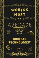 Worlds Most Average Nuclear Technologist: Perfect Gag Gift For An Average Nuclear Technologist Who Deserves This Award! | Blank Lined Notebook Journal ... Format | Office | Birthday | Christmas | Xmas 1677266759 Book Cover