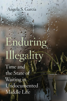 Enduring Illegality: Time and the State of Waiting in Undocumented Middle Life 0520397487 Book Cover