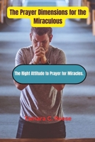 THE PRAYER DIMENSIONS FOR THE MIRACULOUS: The Right Attitude to Prayer for Miracles B0C9SF8M15 Book Cover