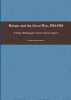 Britain and the Great War, 1914-1918: A Subject Bibliography of Some Selected Aspects 0992808103 Book Cover